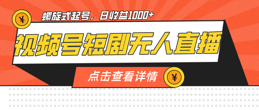 视频号短剧无人直播，螺旋起号，单号日收益1000+网创吧-网创项目资源站-副业项目-创业项目-搞钱项目八百网赚