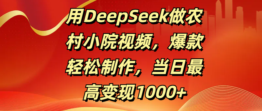 用DeepSeek做农村小院视频，爆款轻松制作，当日最高变现1000+网创吧-网创项目资源站-副业项目-创业项目-搞钱项目八百网赚