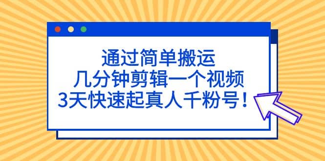 通过简单搬运，几分钟剪辑一个视频，3天快速起真人千粉号网创吧-网创项目资源站-副业项目-创业项目-搞钱项目八百网赚