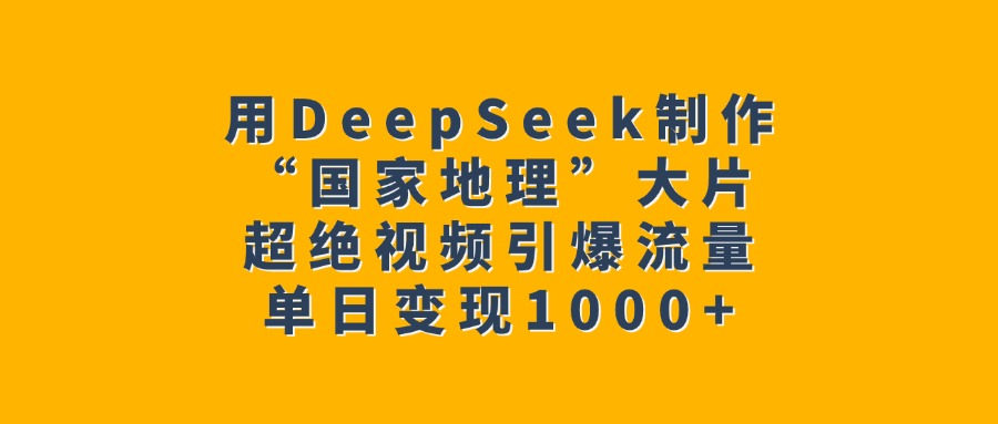 用DeepSeek制作“国家地理”大片，超绝视频引爆流量，单日变现1000+网创吧-网创项目资源站-副业项目-创业项目-搞钱项目八百网赚