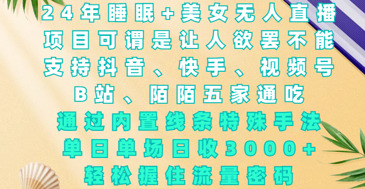 24年睡眠+美女无人直播，项目可谓是让人欲罢不能，支持抖音、快手、视频号、B站、陌陌五家通吃，通过内置线条特殊手法，单场日收3000+，轻松握住流量密码网创吧-网创项目资源站-副业项目-创业项目-搞钱项目八百网赚