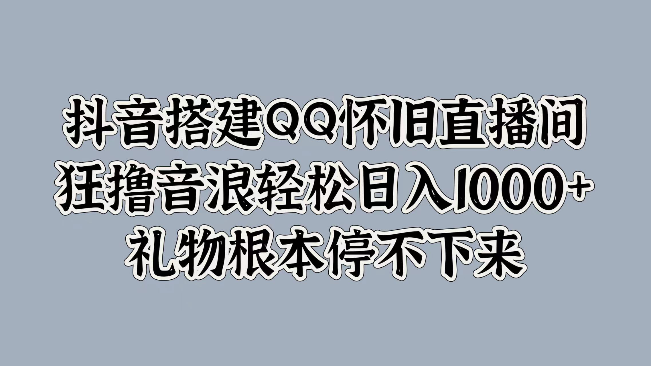 抖音搭建QQ怀旧直播间，狂撸音浪轻松日入1000+礼物根本停不下来网创吧-网创项目资源站-副业项目-创业项目-搞钱项目八百网赚