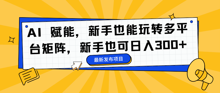 AI 赋能，新手也能玩转多平台矩阵，新手也可日入300+网创吧-网创项目资源站-副业项目-创业项目-搞钱项目八百网赚