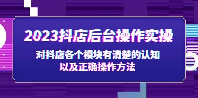 2023抖店后台操作实操，对抖店各个模块有清楚的认知以及正确操作方法网创吧-网创项目资源站-副业项目-创业项目-搞钱项目八百网赚