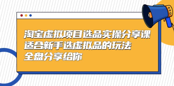 淘宝虚拟项目选品实操分享课，适合新手选虚拟品的玩法 全盘分享给你网创吧-网创项目资源站-副业项目-创业项目-搞钱项目八百网赚