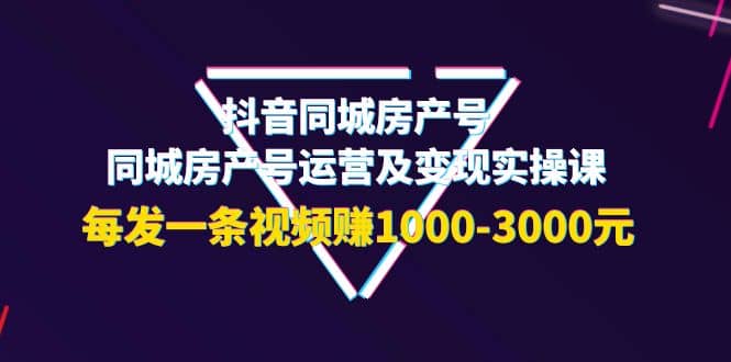 抖音同城房产号，同城房产号运营及变现实操课，每发一条视频赚1000-3000元网创吧-网创项目资源站-副业项目-创业项目-搞钱项目八百网赚