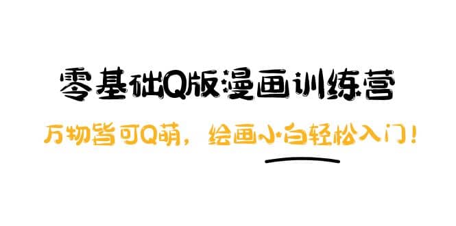 零基础Q版漫画训练营：万物皆可Q萌，绘画小白轻松入门网创吧-网创项目资源站-副业项目-创业项目-搞钱项目八百网赚