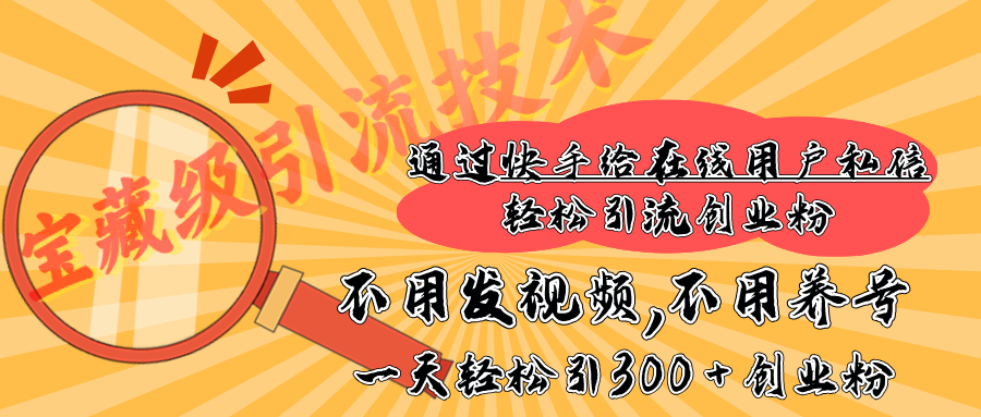 快手宝藏级引流技术，不用发视频，不用养号，纯纯搬砖操作，在线私信轻松引流创业粉，一天能引300 + 创业粉网创吧-网创项目资源站-副业项目-创业项目-搞钱项目八百网赚