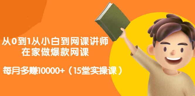 从0到1从小白到网课讲师：在家做爆款网课，每月多赚10000+（15堂实操课）网创吧-网创项目资源站-副业项目-创业项目-搞钱项目八百网赚