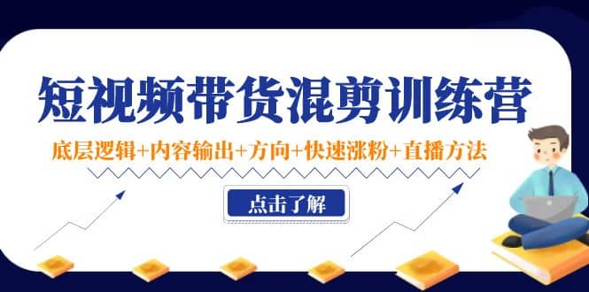短视频带货混剪训练营：底层逻辑+内容输出+方向+快速涨粉+直播方法！网创吧-网创项目资源站-副业项目-创业项目-搞钱项目八百网赚