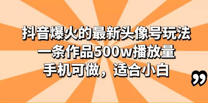 抖音爆火的最新头像号玩法，一条作品500w播放量，手机可做，适合小白网创吧-网创项目资源站-副业项目-创业项目-搞钱项目八百网赚