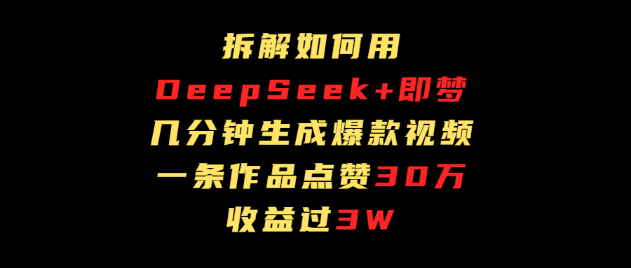 拆解如何用deep seek+即梦做爆款短视频，一条作品收益过3万网创吧-网创项目资源站-副业项目-创业项目-搞钱项目八百网赚