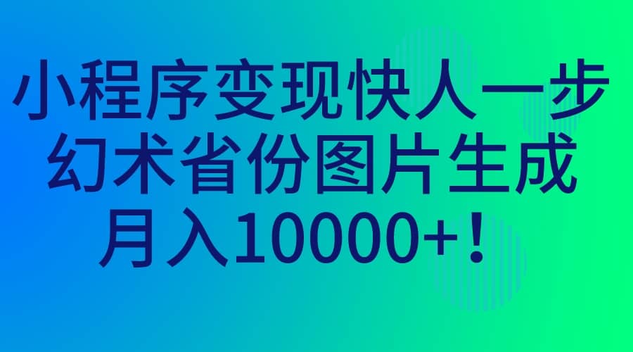 小程序变现快人一步，幻术省份图片生成，月入10000+网创吧-网创项目资源站-副业项目-创业项目-搞钱项目八百网赚