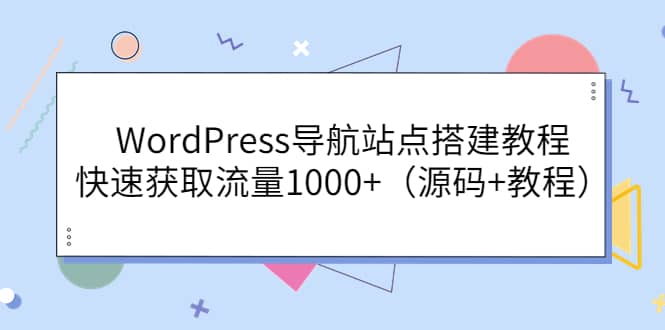 WordPress导航站点搭建教程，快速获取流量1000+（源码+教程）网创吧-网创项目资源站-副业项目-创业项目-搞钱项目八百网赚