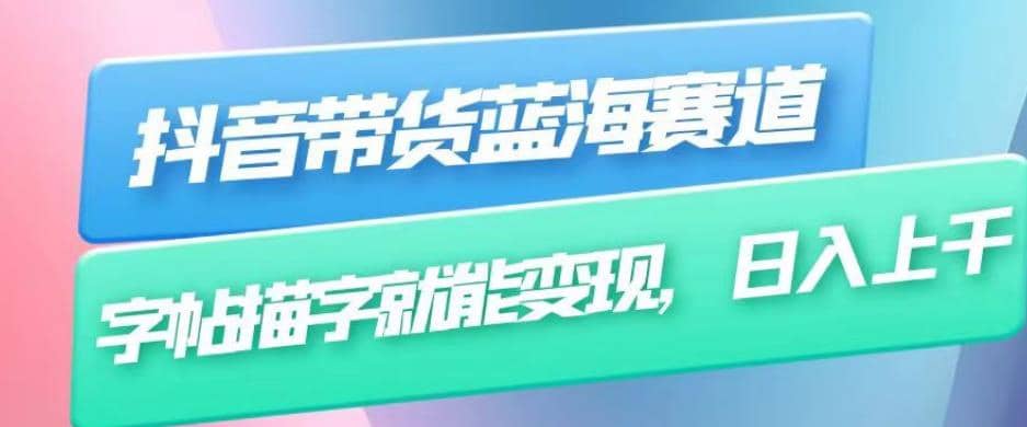 抖音带货蓝海赛道，无需真人出镜，字帖描字就能变现，日入上千（附带全套教程）网创吧-网创项目资源站-副业项目-创业项目-搞钱项目八百网赚