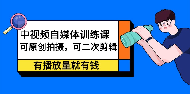 中视频自媒体训练课：可原创拍摄，可二次剪辑，有播放量就有钱网创吧-网创项目资源站-副业项目-创业项目-搞钱项目八百网赚
