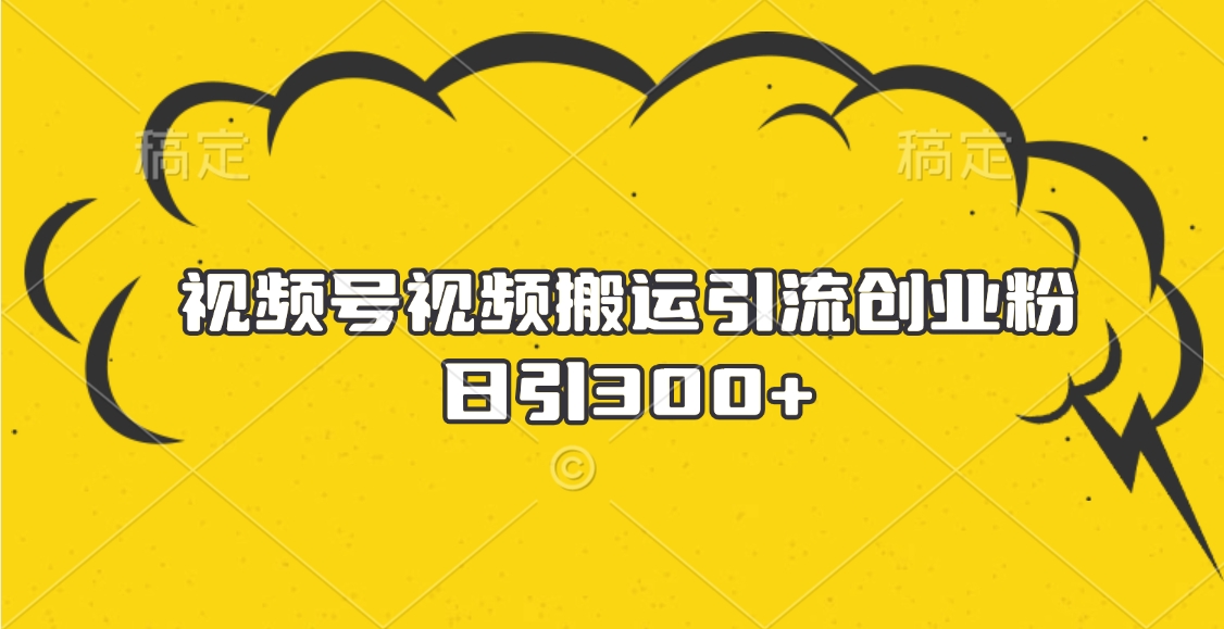 视频号视频搬运引流创业粉，日引300+网创吧-网创项目资源站-副业项目-创业项目-搞钱项目八百网赚