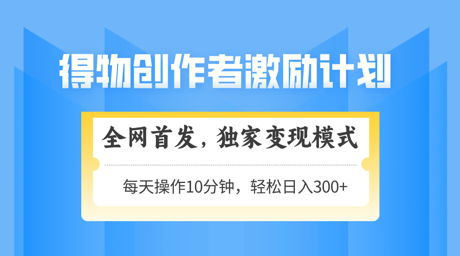 得物创作者激励，独家变现模式，轻松上手，日入3张+ 可矩阵、可放大网创吧-网创项目资源站-副业项目-创业项目-搞钱项目八百网赚