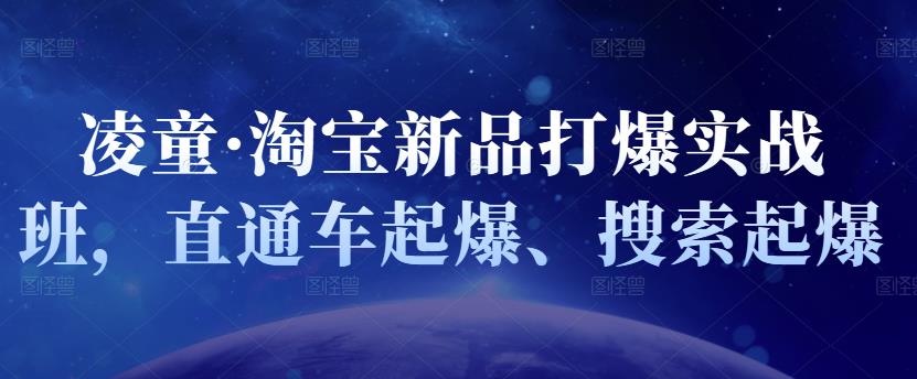 凌童·淘宝新品打爆实战班，直通车起爆、搜索起爆网创吧-网创项目资源站-副业项目-创业项目-搞钱项目八百网赚