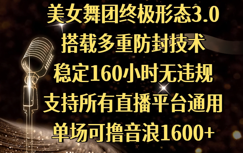 美女舞团终极形态3.0，搭载多重防封技术，稳定160小时无违规，支持所有直播平台通用，单场可撸音浪1600+网创吧-网创项目资源站-副业项目-创业项目-搞钱项目八百网赚