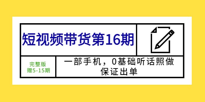短视频带货第16期：一部手机，0基础听话照做，保证出单网创吧-网创项目资源站-副业项目-创业项目-搞钱项目八百网赚