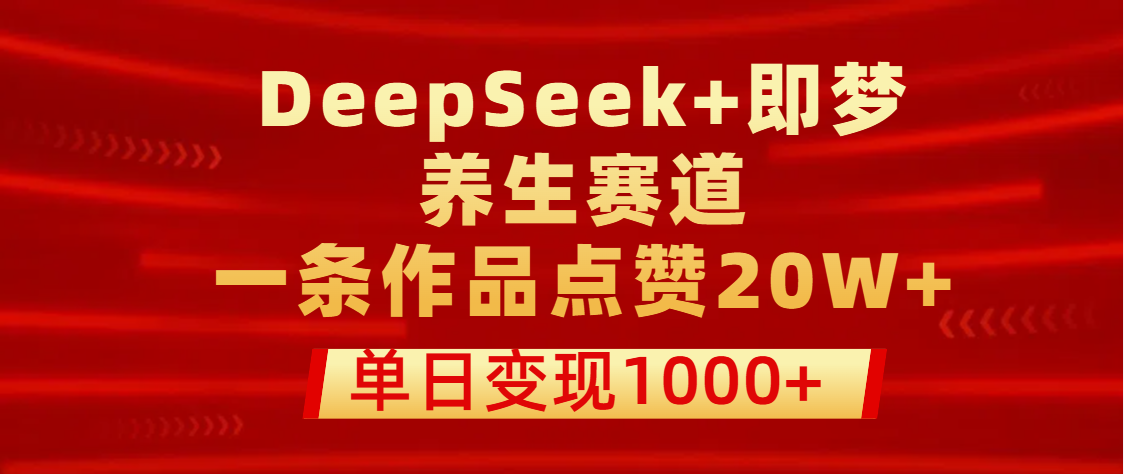 用DeepSeek+即梦做养生赛道，一条作品点赞20W+，单日变现1000+网创吧-网创项目资源站-副业项目-创业项目-搞钱项目八百网赚