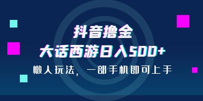 抖音撸金，大话西游日入500+，懒人玩法，一部手机即可上手网创吧-网创项目资源站-副业项目-创业项目-搞钱项目八百网赚
