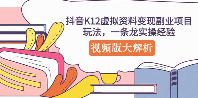 抖音K12虚拟资料变现副业项目玩法，一条龙实操经验，视频版大解析网创吧-网创项目资源站-副业项目-创业项目-搞钱项目八百网赚