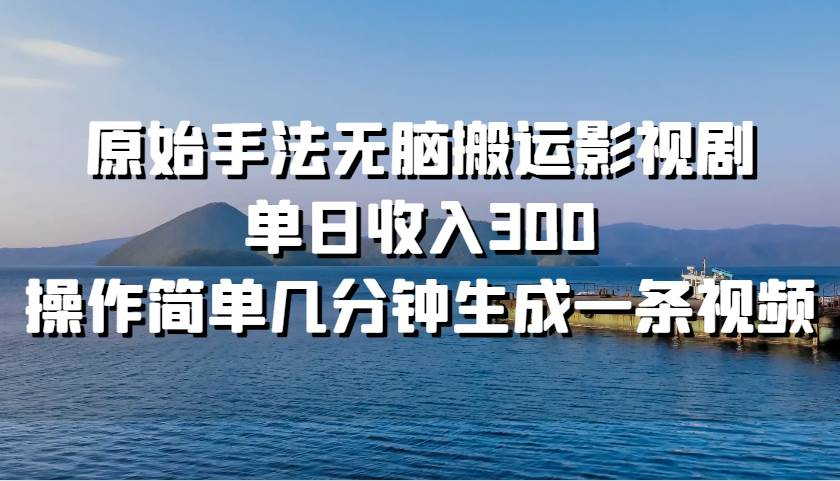 原始手法无脑搬运影视剧，单日收入300！网创吧-网创项目资源站-副业项目-创业项目-搞钱项目八百网赚