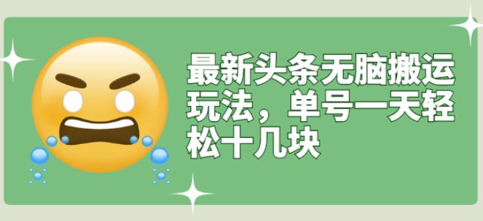 最新头条无脑搬运玩法，单号一天轻松十几块【视频教程+搬运软件】网创吧-网创项目资源站-副业项目-创业项目-搞钱项目八百网赚