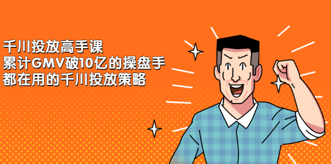 千川投放高手课，累计GMV破10亿的操盘手都在用的千川投放策略网创吧-网创项目资源站-副业项目-创业项目-搞钱项目八百网赚