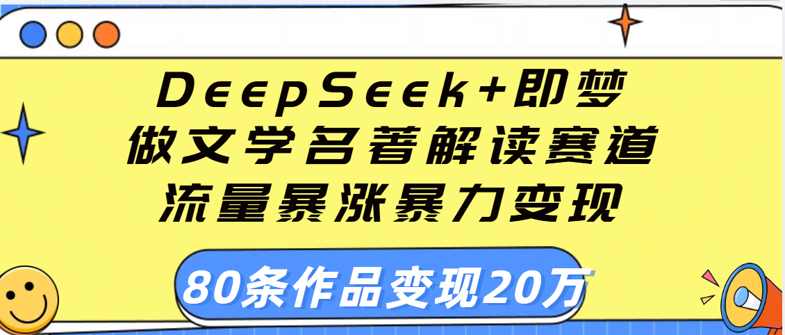 用DeepSeek+即梦做文学名著解读赛道，流量暴涨暴力变现，89条作品变现20万网创吧-网创项目资源站-副业项目-创业项目-搞钱项目八百网赚