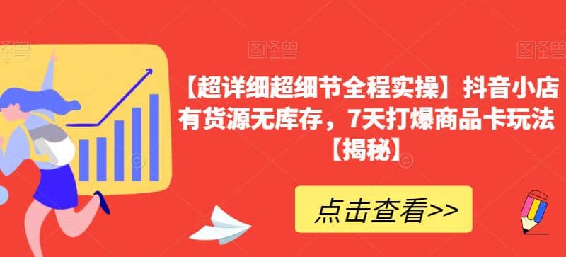【超详细超细节全程实操】抖音小店有货源无库存，7天打爆商品卡玩法【揭秘】网创吧-网创项目资源站-副业项目-创业项目-搞钱项目八百网赚