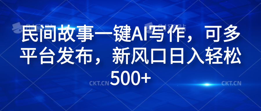 民间故事一键AI写作，可多平台发布，新风口日入轻松600+网创吧-网创项目资源站-副业项目-创业项目-搞钱项目八百网赚