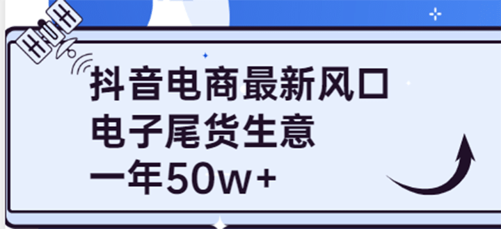 抖音电商最新风口，利用信息差做电子尾货生意，一年50w+（7节课+货源渠道)网创吧-网创项目资源站-副业项目-创业项目-搞钱项目八百网赚