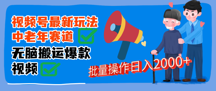 视频号中老年赛道无脑搬运日入2000➕网创吧-网创项目资源站-副业项目-创业项目-搞钱项目八百网赚