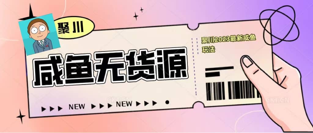 聚川2023闲鱼无货源最新经典玩法：基础认知+爆款闲鱼选品+快速找到货源网创吧-网创项目资源站-副业项目-创业项目-搞钱项目八百网赚