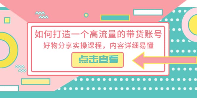 如何打造一个高流量的带货账号，好物分享实操课程，内容详细易懂网创吧-网创项目资源站-副业项目-创业项目-搞钱项目八百网赚