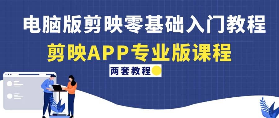 电脑版剪映零基础入门教程+剪映APP专业版课程（两套教程）网创吧-网创项目资源站-副业项目-创业项目-搞钱项目八百网赚