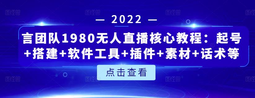 言团队1980无人直播核心教程：起号+搭建+软件工具+插件+素材+话术等等网创吧-网创项目资源站-副业项目-创业项目-搞钱项目八百网赚