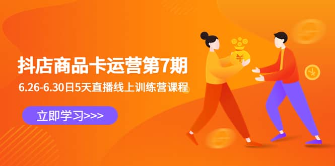 抖店商品卡运营第7期：6.26-6.30日5天直播线上训练营课程网创吧-网创项目资源站-副业项目-创业项目-搞钱项目八百网赚