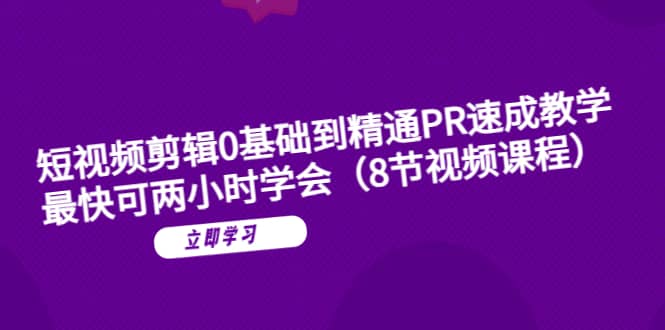 短视频剪辑0基础到精通PR速成教学：最快可两小时学会（8节视频课程）网创吧-网创项目资源站-副业项目-创业项目-搞钱项目八百网赚