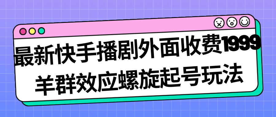 最新快手播剧外面收费1999羊群效应螺旋起号玩法配合流量日入几百完全没问题网创吧-网创项目资源站-副业项目-创业项目-搞钱项目八百网赚