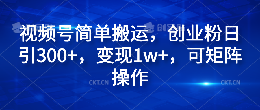 视频号简单搬运，创业粉日引300+，变现1w+，可矩阵操作网创吧-网创项目资源站-副业项目-创业项目-搞钱项目八百网赚