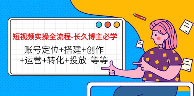 短视频实操全流程-长久博主必学：账号定位+搭建+创作+运营+转化+投放 等等网创吧-网创项目资源站-副业项目-创业项目-搞钱项目八百网赚