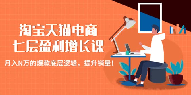 淘宝天猫电商七层盈利增长课：月入N万的爆款底层逻辑，提升销量网创吧-网创项目资源站-副业项目-创业项目-搞钱项目八百网赚