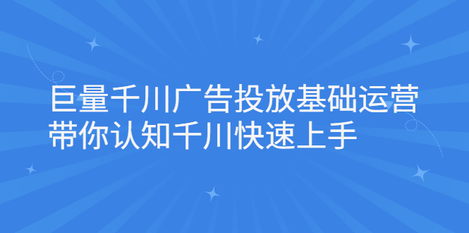 巨量千川广告投放基础运营，带你认知千川快速上手网创吧-网创项目资源站-副业项目-创业项目-搞钱项目八百网赚
