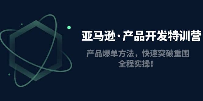 亚马逊·产品开发特训营：产品爆单方法，快速突破重围，全程实操网创吧-网创项目资源站-副业项目-创业项目-搞钱项目八百网赚