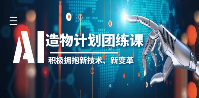2023AI·造物·计划团练课第一期，积极拥抱新技术、新变革网创吧-网创项目资源站-副业项目-创业项目-搞钱项目八百网赚