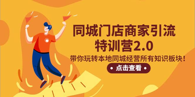 同城门店商家引流特训营2.0，带你玩转本地同城经营所有知识板块网创吧-网创项目资源站-副业项目-创业项目-搞钱项目八百网赚